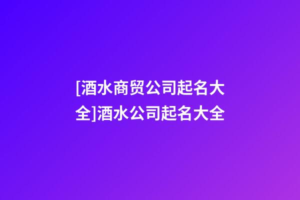 [酒水商贸公司起名大全]酒水公司起名大全-第1张-公司起名-玄机派